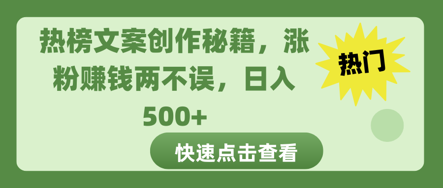 热榜文案创作秘籍，涨粉赚钱两不误，日入 500+-小哥找项目网创