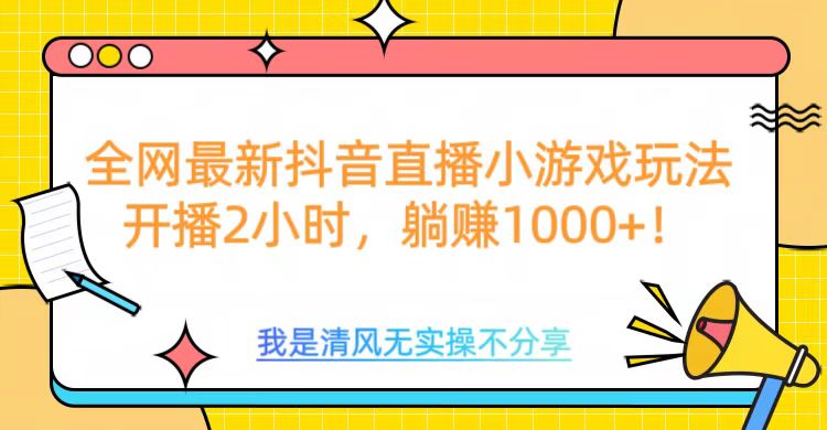 全网最新抖音直播小游戏玩法，开播2小时，躺赚1000+-小哥找项目网创