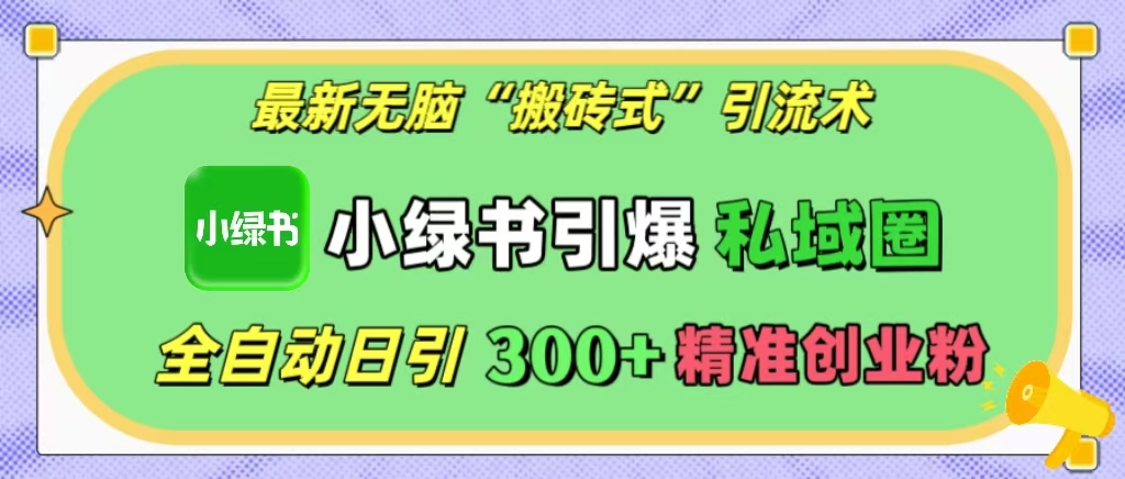 最新无脑“搬砖式”引流术，小绿书引爆私域圈，全自动日引300+精准创业粉！-小哥找项目网创