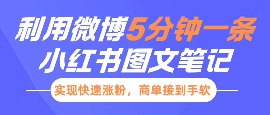 小红书利用微博5分钟一条图文笔记，实现快速涨粉，商单接到手软-小哥找项目网创