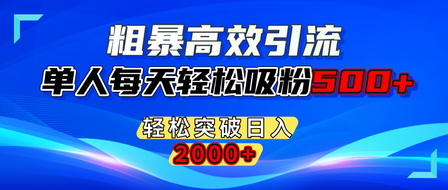 粗暴高效引流,单人每天轻松吸粉500+,轻松突破日入2000+-小哥找项目网创