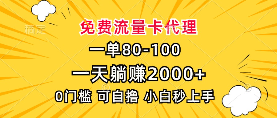 一单80，免费流量卡代理，0门槛，小白也能轻松上手，一天躺赚2000+-小哥找项目网创