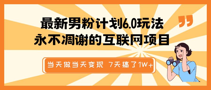 最新男粉计划6.0玩法，永不凋谢的互联网项目 当天做当天变现，视频包原创，7天搞了1W+-小哥找项目网创