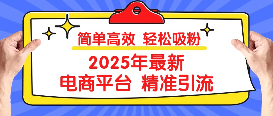 2025年最新电商平台精准引流 简单高效 轻松吸粉-小哥找项目网创