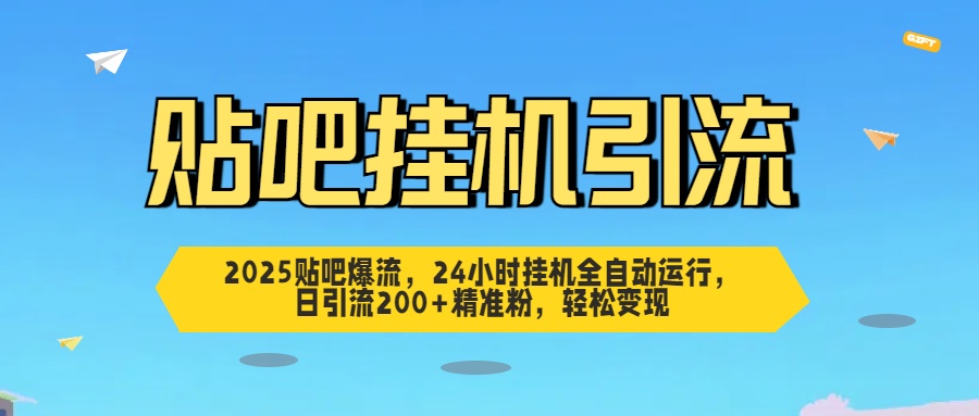 2025贴吧爆流，24小时挂机全自动运行，日引流200+精准粉，轻松变现-小哥找项目网创