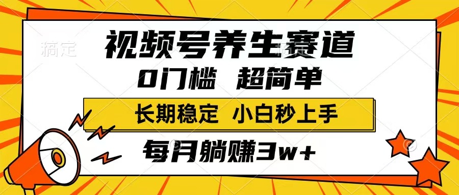 视频号养生赛道，一条视频1800，超简单，长期稳定可做，月入3w+不是梦-小哥找项目网创